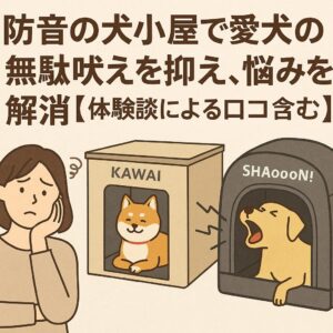 防音の犬小屋で愛犬の無駄吠えを抑え、悩みを解消【体験談による口コミ含む】」の文字が入ったイラスト。左には困った表情の女性、中央には『KAWAI』と書かれた防音犬小屋に入って穏やかに座る柴犬、右には『SHAoooN!』と書かれた防音犬小屋に入って吠えるラブラドールレトリバーが描かれている。背景はベージュ系の温かみのある色合い。